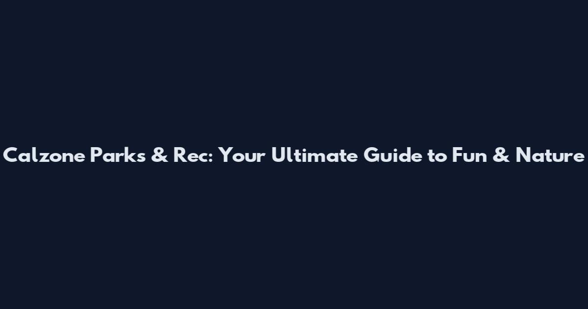 Calzone Parks & Rec: Your Ultimate Guide to Fun & Nature