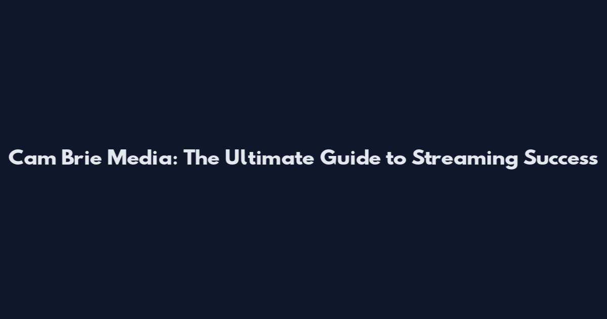 Cam Brie Media: The Ultimate Guide to Streaming Success