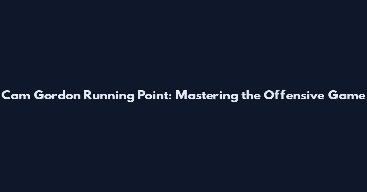 Cam Gordon Running Point: Mastering the Offensive Game
