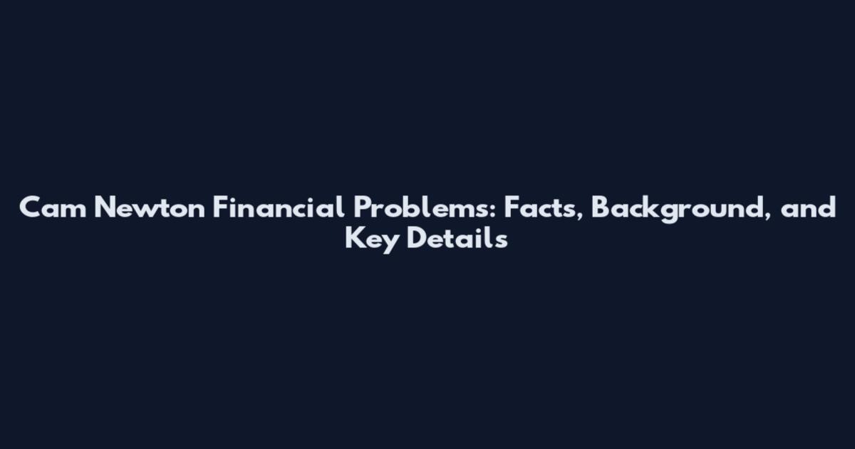 Cam Newton Financial Problems: Facts, Background, and Key Details