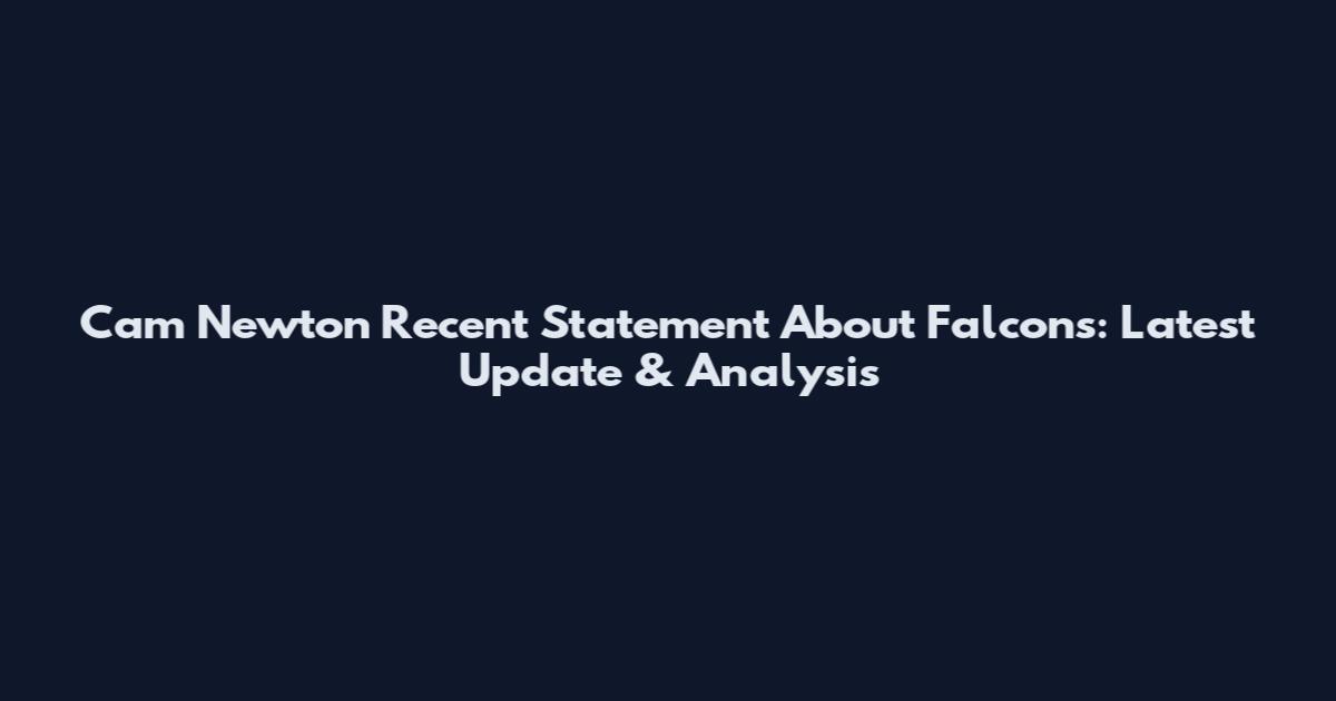 Cam Newton Recent Statement About Falcons: Latest Update & Analysis