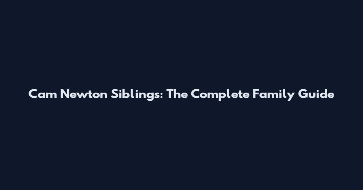 Cam Newton Siblings: The Complete Family Guide