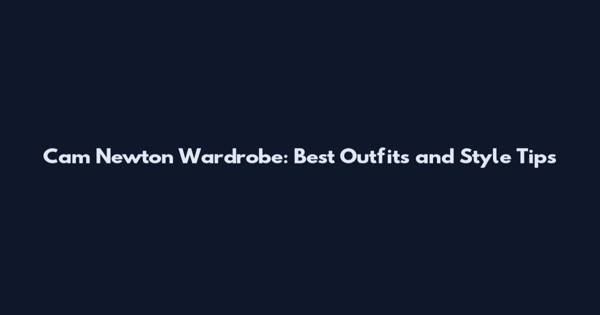 Cam Newton Wardrobe: Best Outfits and Style Tips