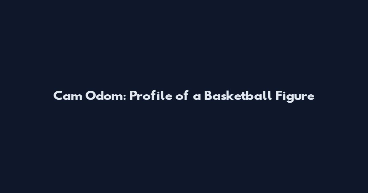 Cam Odom: Profile of a Basketball Figure