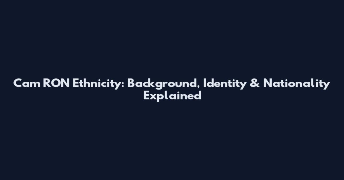Cam RON Ethnicity: Background, Identity & Nationality Explained
