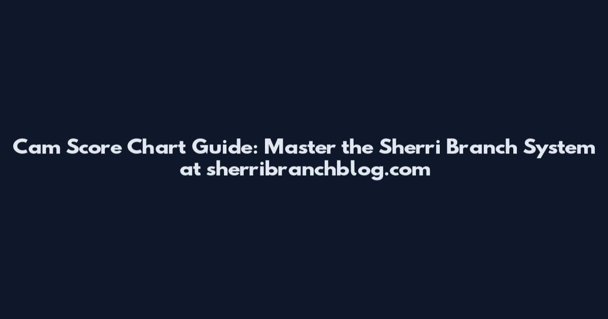 Cam Score Chart Guide: Master the Sherri Branch System at sherribranchblog.com