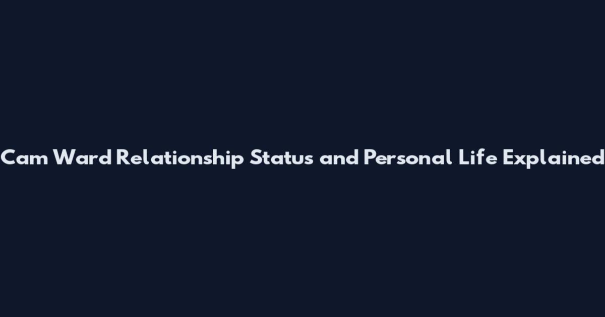 Cam Ward Relationship Status and Personal Life Explained