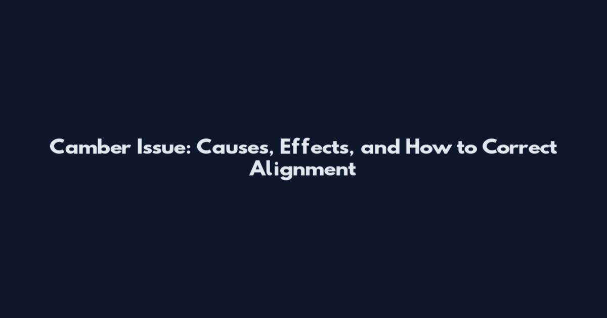 Camber Issue: Causes, Effects, and How to Correct Alignment