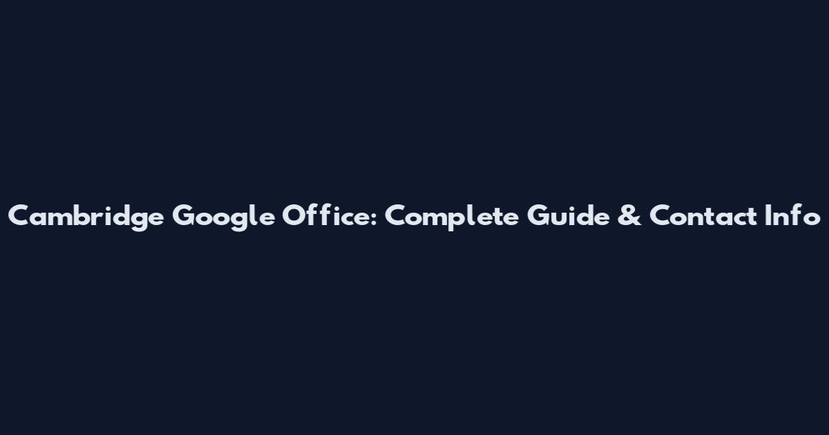 Cambridge Google Office: Complete Guide & Contact Info