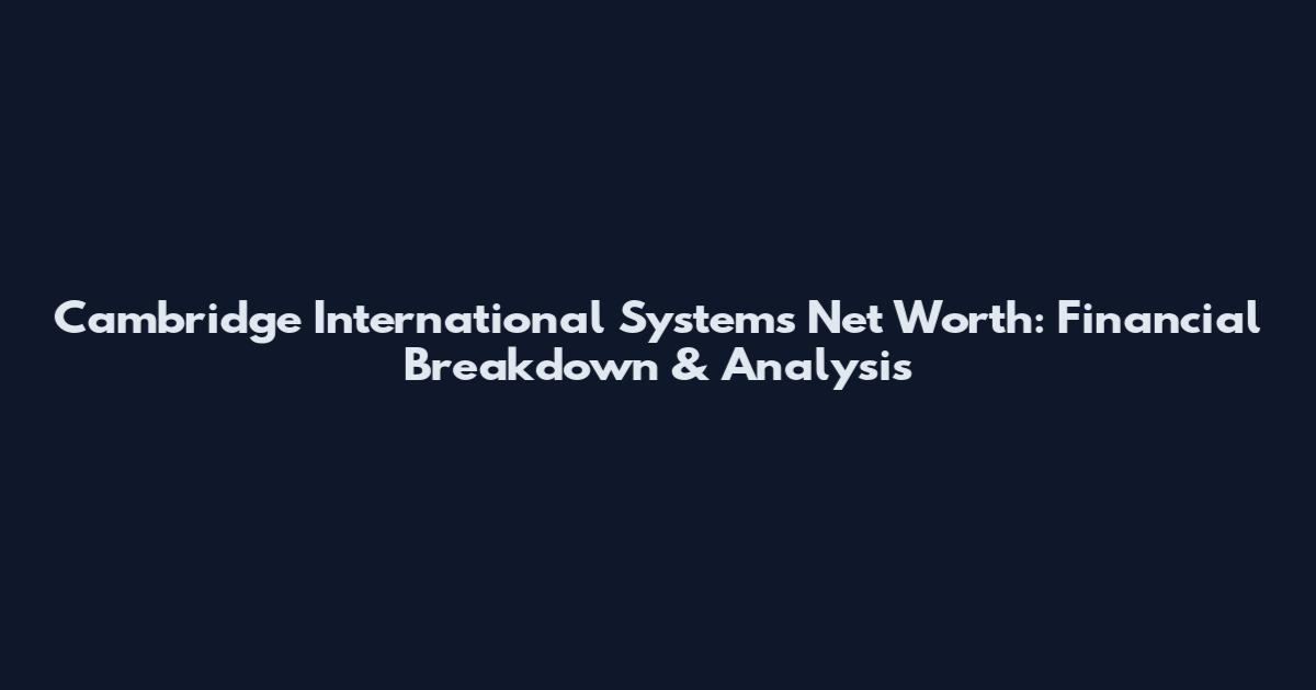 Cambridge International Systems Net Worth: Financial Breakdown & Analysis