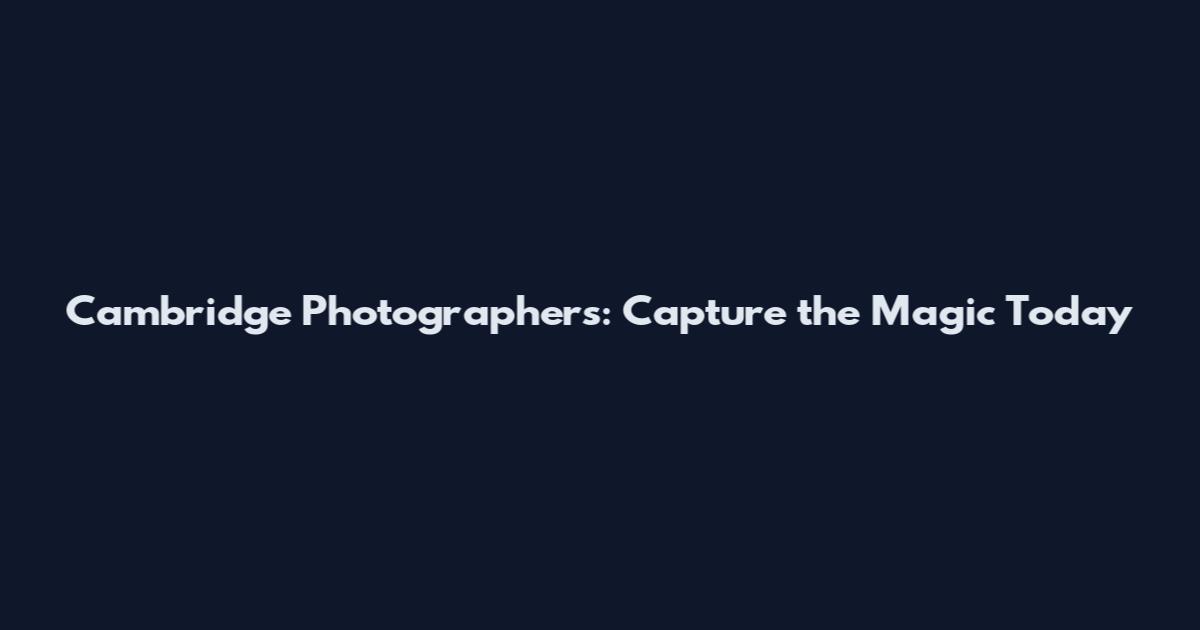 Cambridge Photographers: Capture the Magic Today