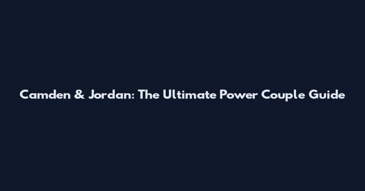 Camden & Jordan: The Ultimate Power Couple Guide