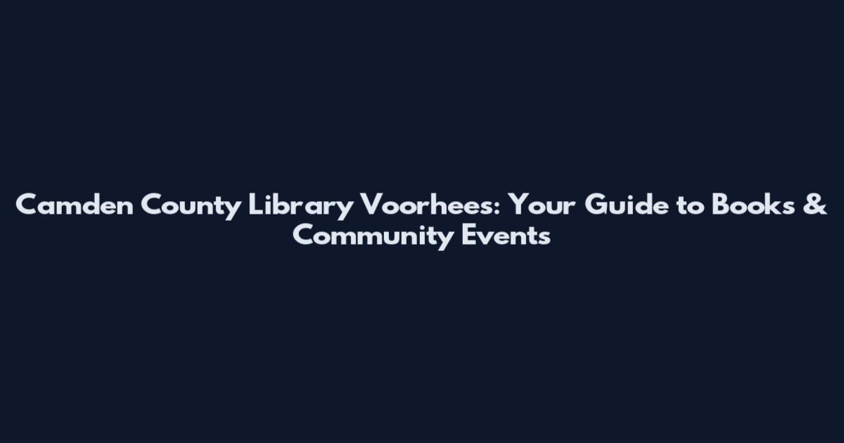 Camden County Library Voorhees: Your Guide to Books & Community Events