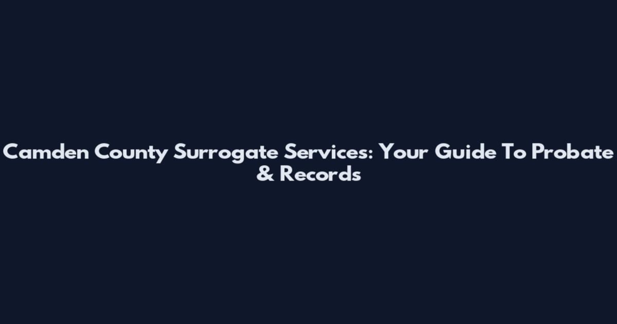 Camden County Surrogate Services: Your Guide To Probate & Records