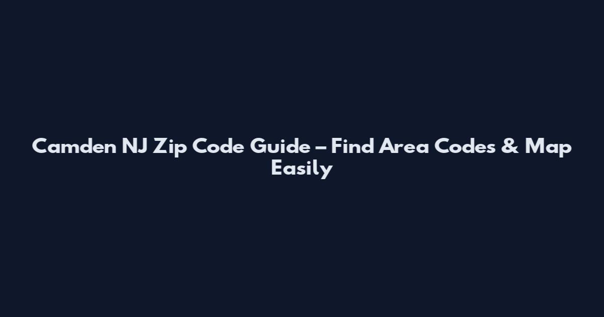 Camden NJ Zip Code Guide – Find Area Codes & Map Easily