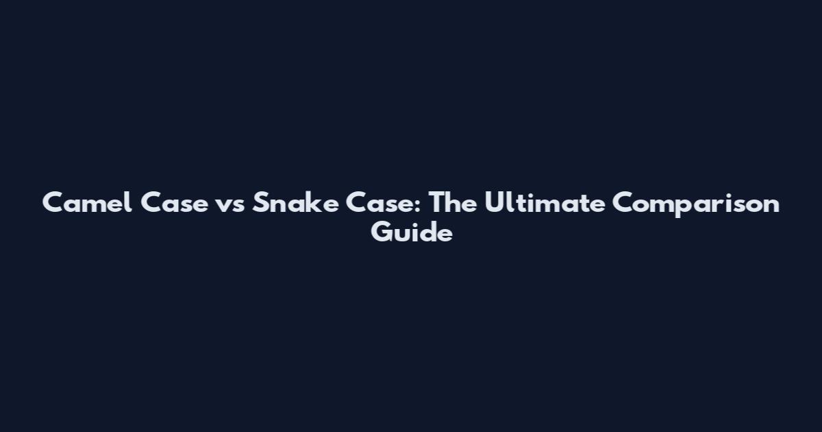 Camel Case vs Snake Case: The Ultimate Comparison Guide