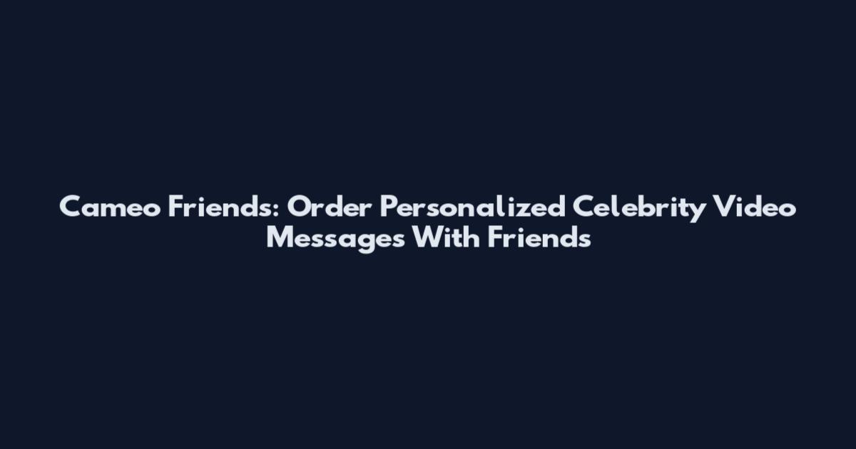 Cameo Friends: Order Personalized Celebrity Video Messages With Friends