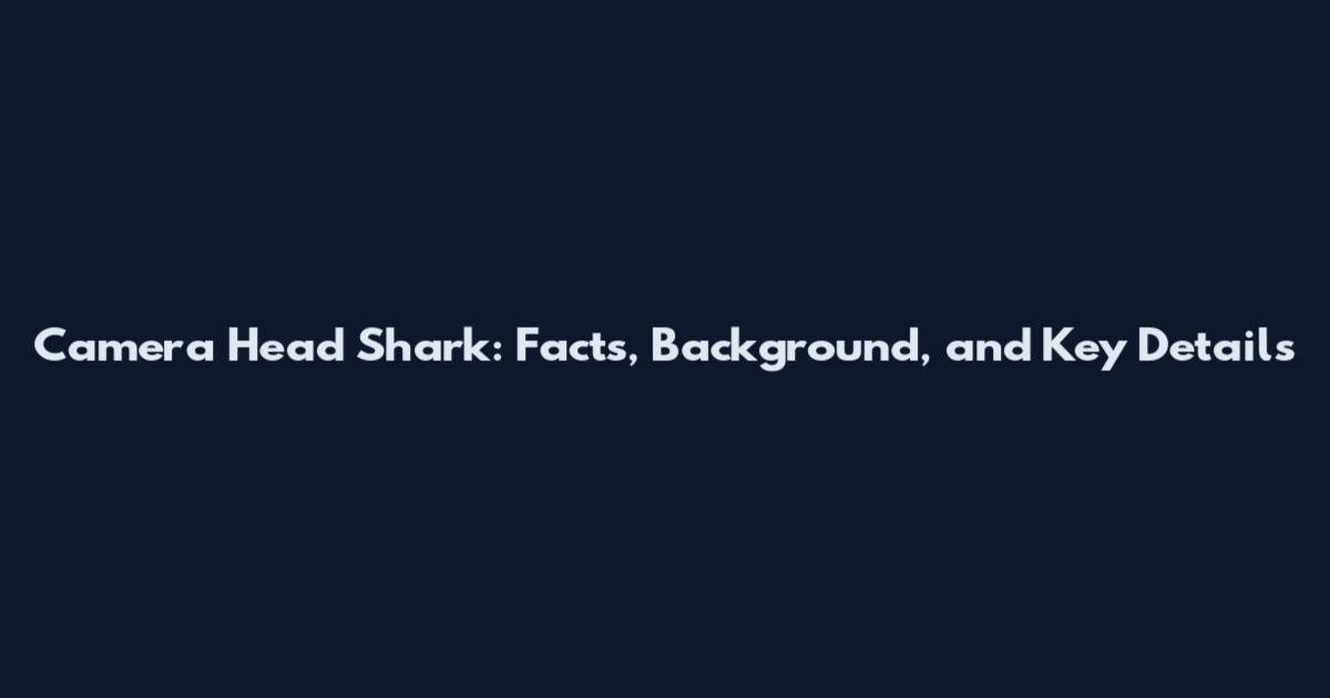 Camera Head Shark: Facts, Background, and Key Details