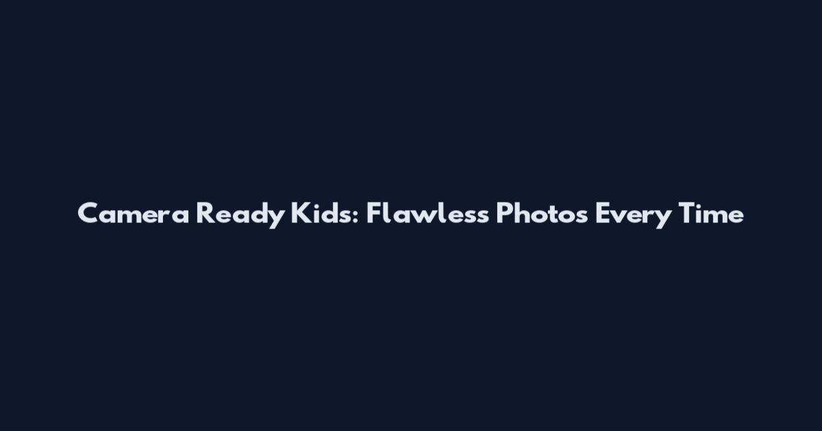 Camera Ready Kids: Flawless Photos Every Time