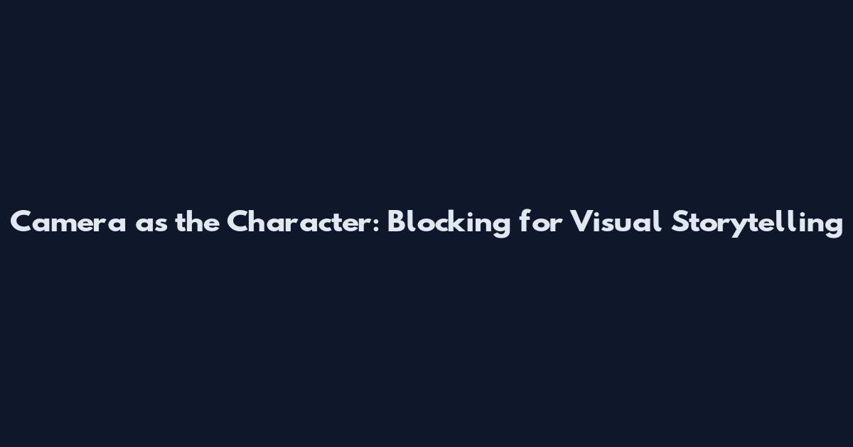 Camera as the Character: Blocking for Visual Storytelling