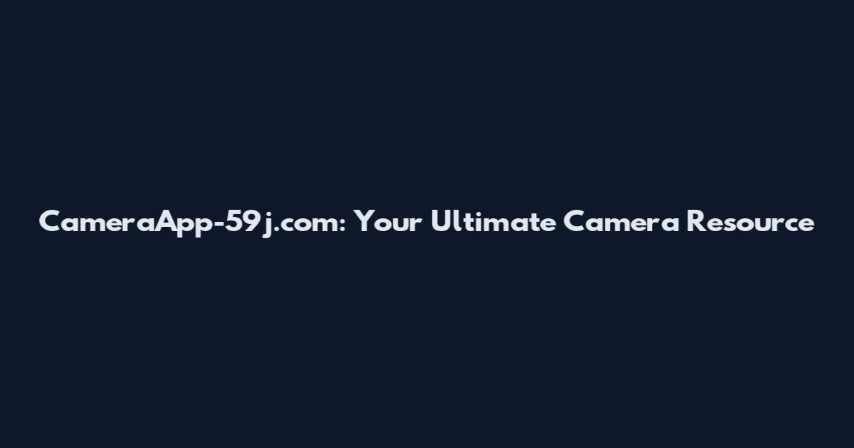 CameraApp-59j.com: Your Ultimate Camera Resource