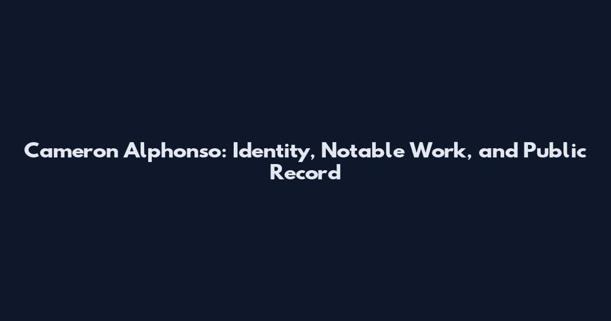 Cameron Alphonso: Identity, Notable Work, and Public Record