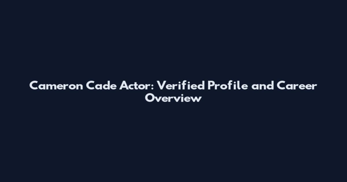 Cameron Cade Actor: Verified Profile and Career Overview