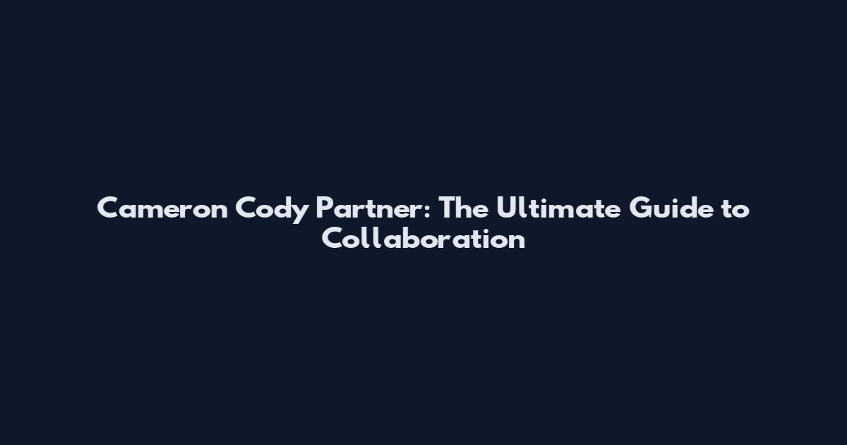 Cameron Cody Partner: The Ultimate Guide to Collaboration