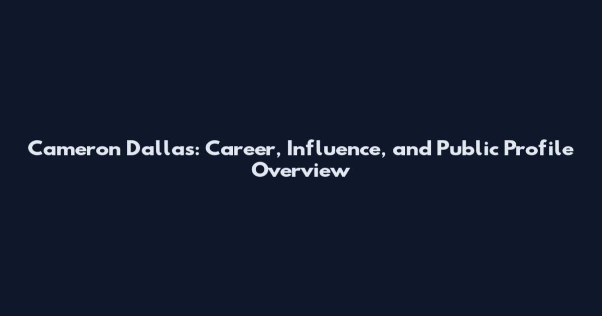Cameron Dallas: Career, Influence, and Public Profile Overview