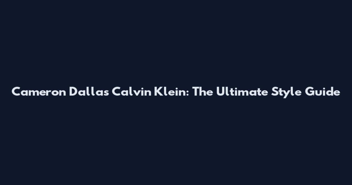 Cameron Dallas Calvin Klein: The Ultimate Style Guide