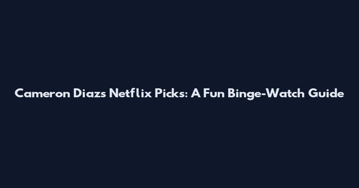 Cameron Diaz's Netflix Picks: A Fun Binge-Watch Guide