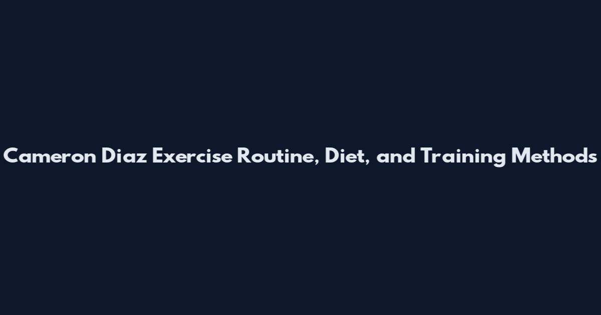 Cameron Diaz Exercise Routine, Diet, and Training Methods