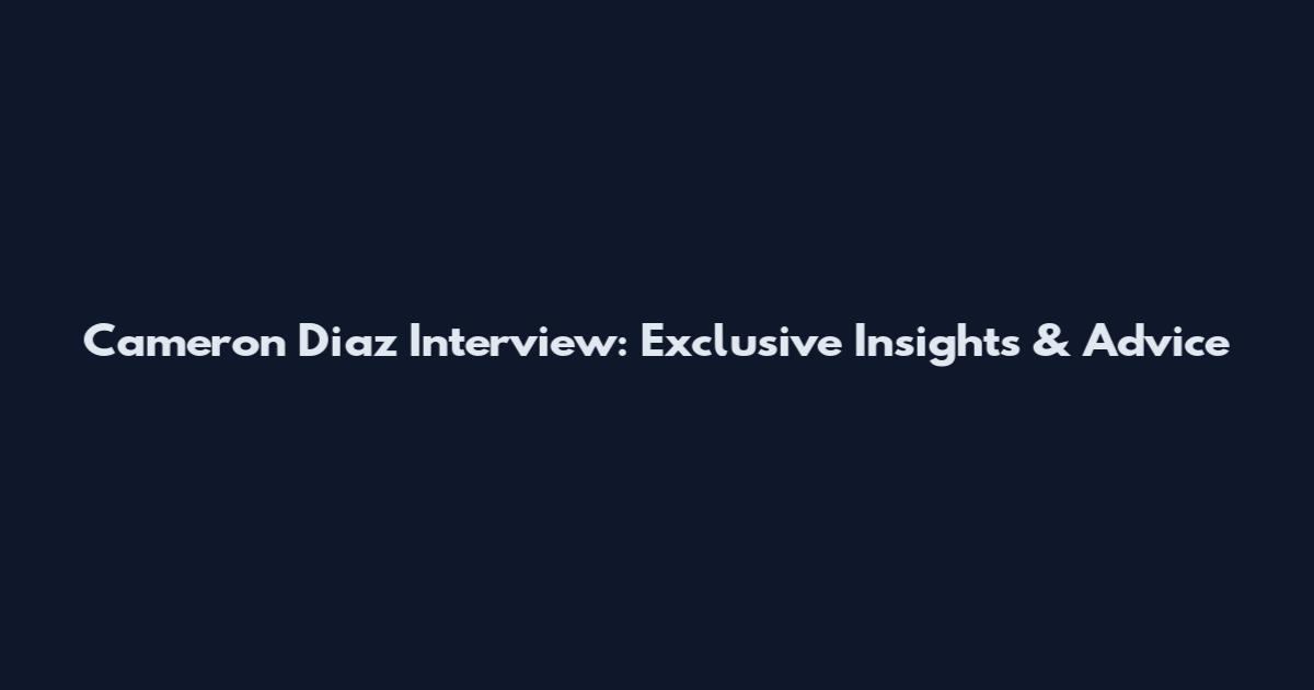 Cameron Diaz Interview: Exclusive Insights & Advice
