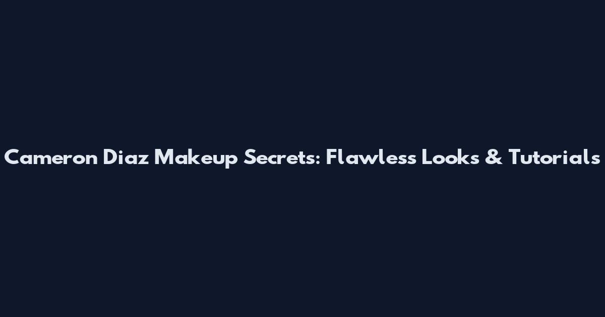 Cameron Diaz Makeup Secrets: Flawless Looks & Tutorials