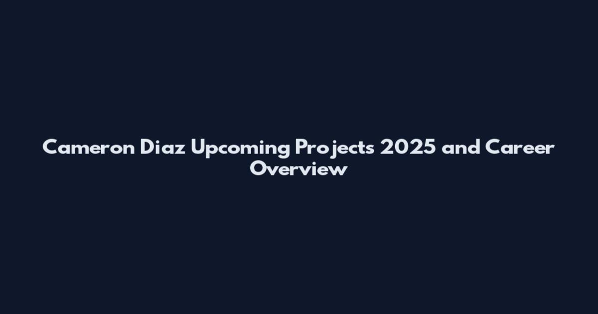 Cameron Diaz Upcoming Projects 2025 and Career Overview