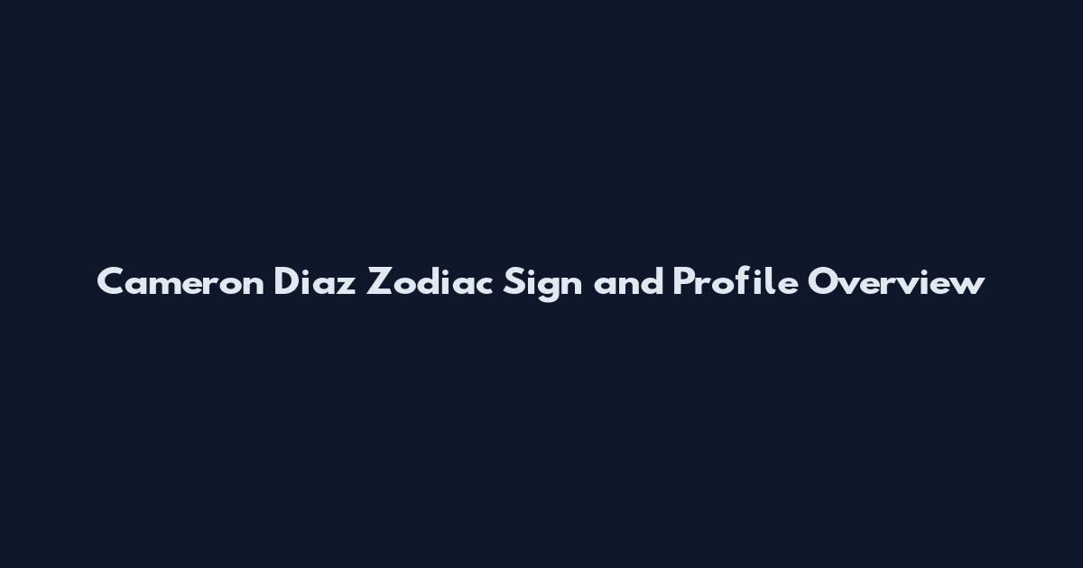 Cameron Diaz Zodiac Sign and Profile Overview