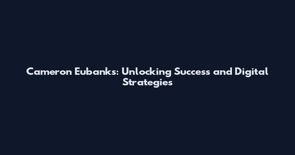 Cameron Eubanks: Unlocking Success and Digital Strategies