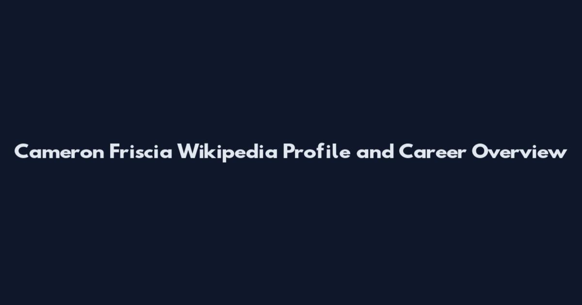 Cameron Friscia Wikipedia Profile and Career Overview
