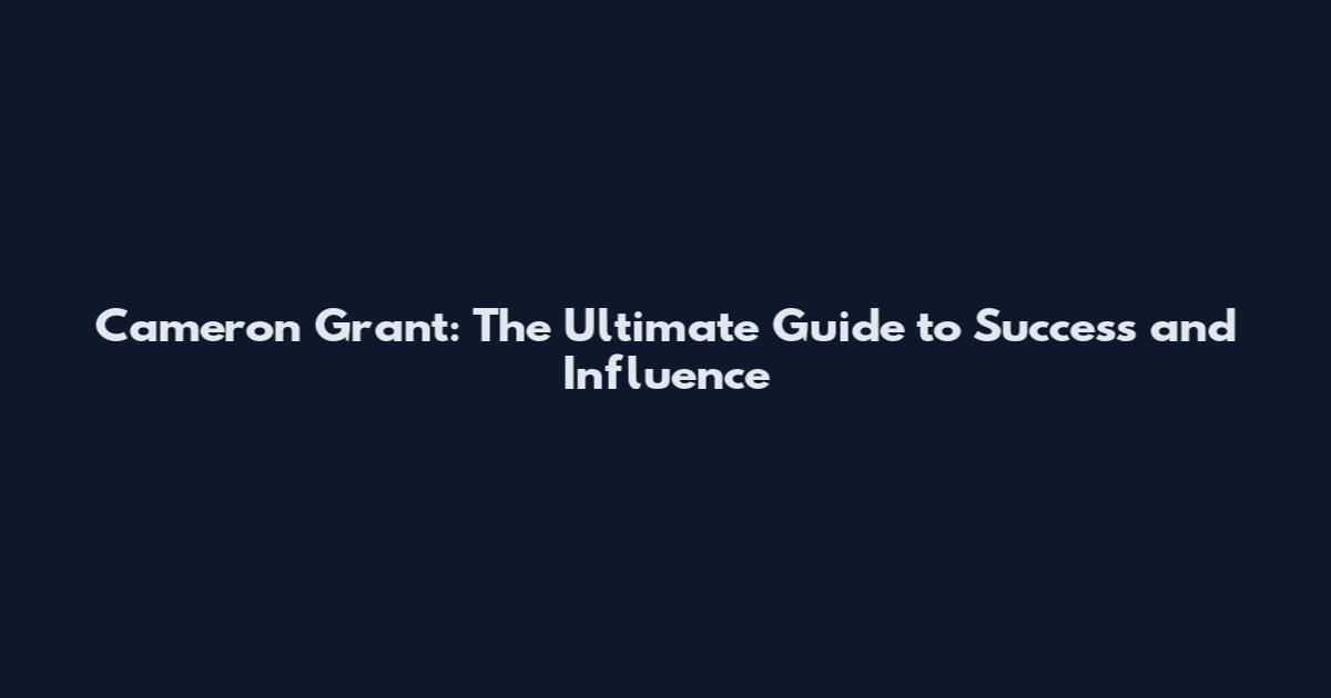 Cameron Grant: The Ultimate Guide to Success and Influence