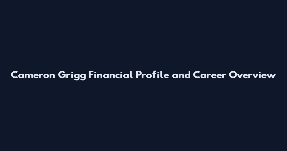 Cameron Grigg Financial Profile and Career Overview