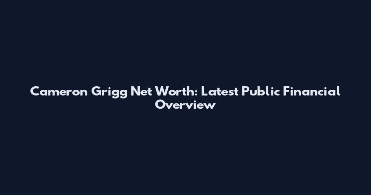Cameron Grigg Net Worth: Latest Public Financial Overview