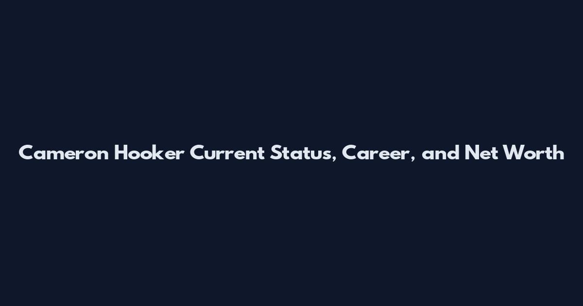 Cameron Hooker Current Status, Career, and Net Worth