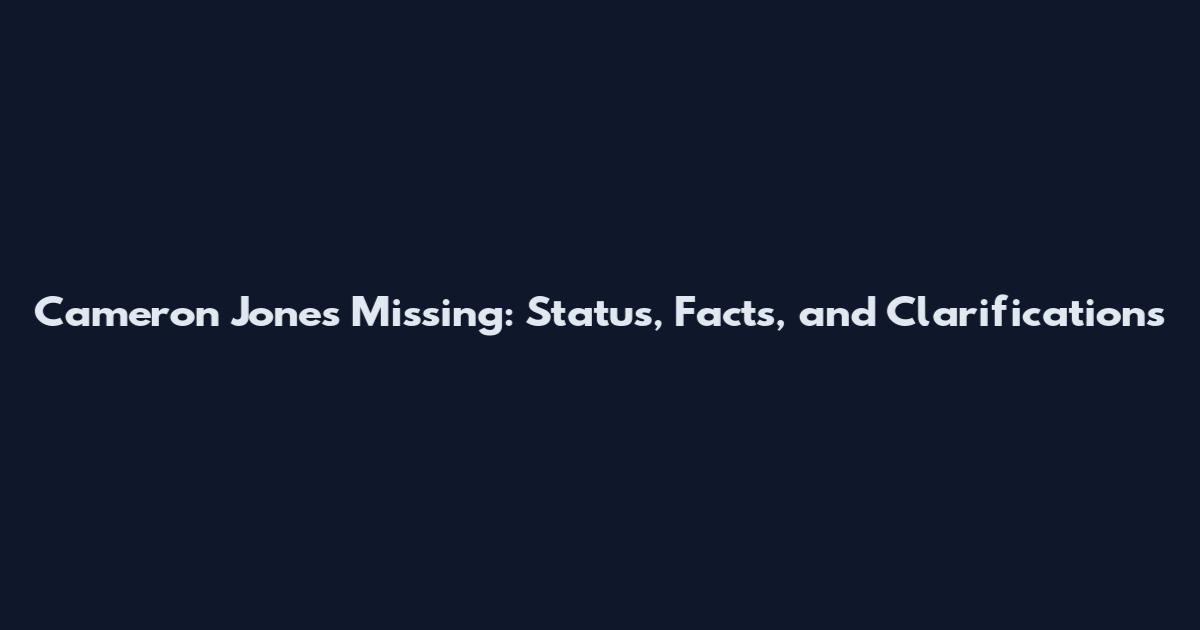 Cameron Jones Missing: Status, Facts, and Clarifications