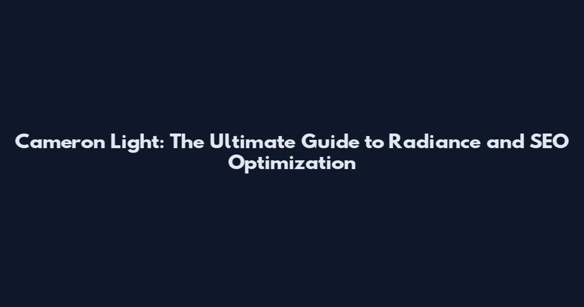 Cameron Light: The Ultimate Guide to Radiance and SEO Optimization