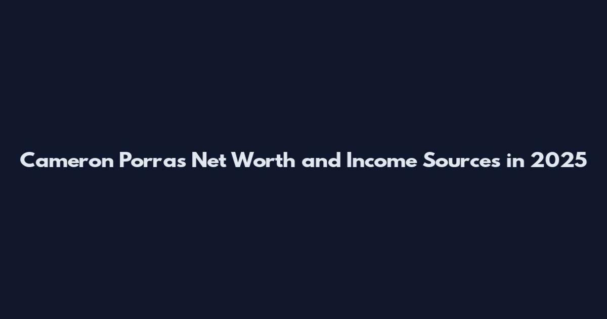 Cameron Porras Net Worth and Income Sources in 2025