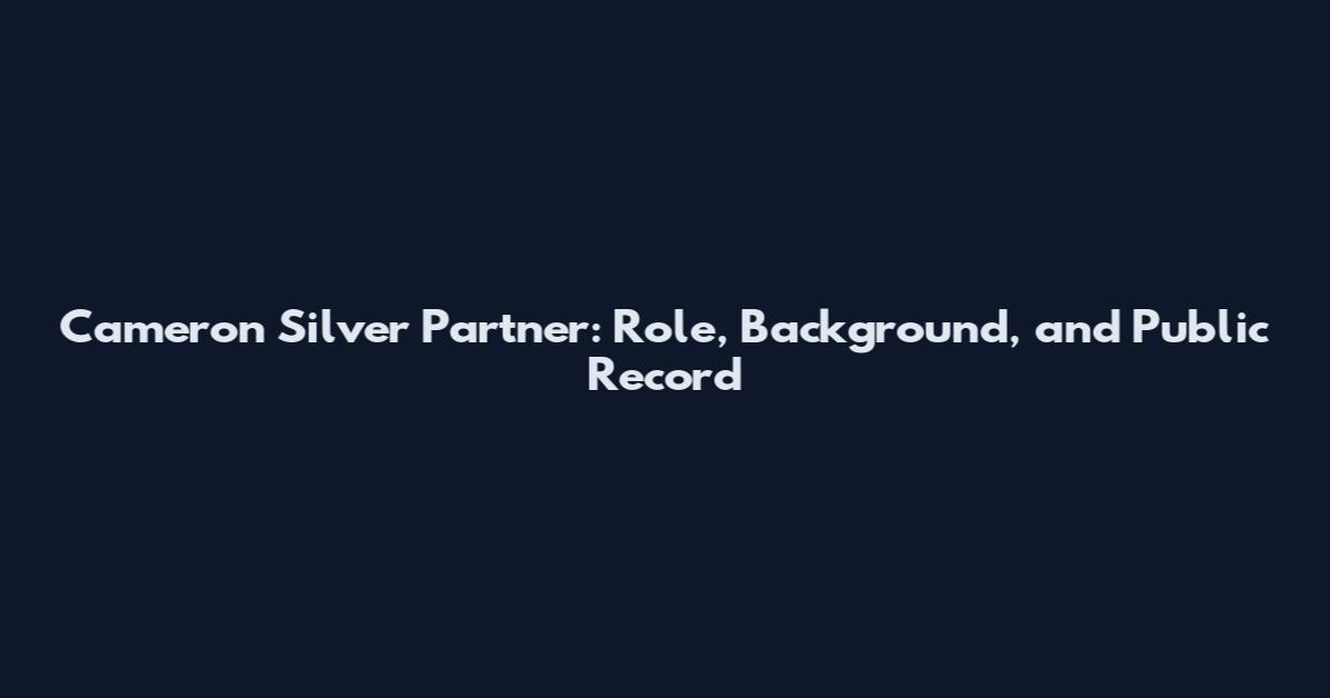 Cameron Silver Partner: Role, Background, and Public Record