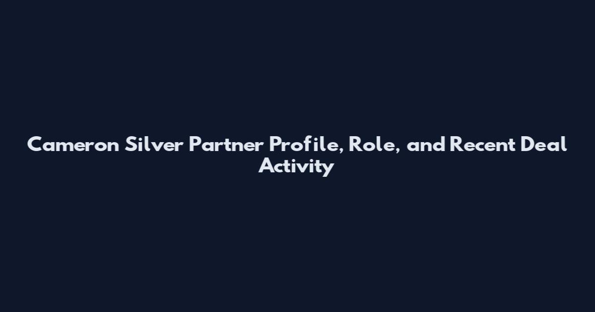 Cameron Silver Partner Profile, Role, and Recent Deal Activity