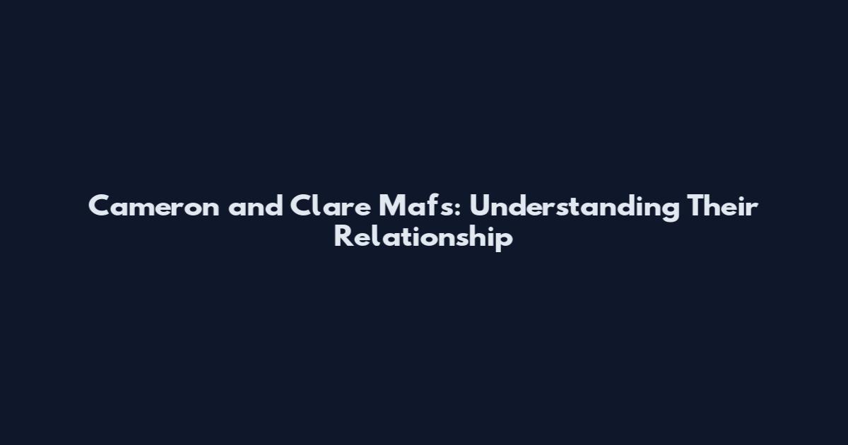 Cameron and Clare Mafs: Understanding Their Relationship