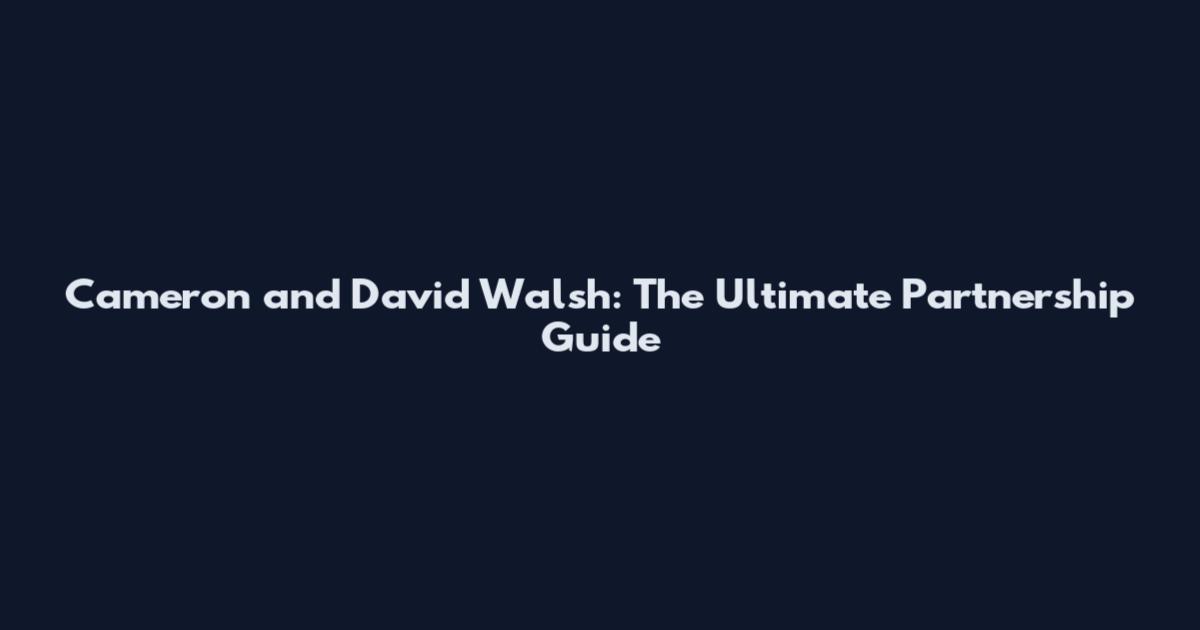 Cameron and David Walsh: The Ultimate Partnership Guide