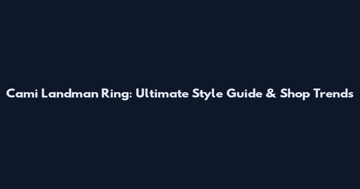 Cami Landman Ring: Ultimate Style Guide & Shop Trends